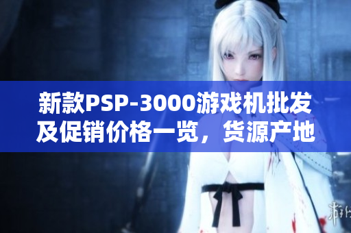 新款PSP-3000游戏机批发及促销价格一览，货源产地信息分享