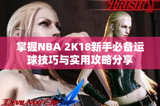 掌握NBA 2K18新手必备运球技巧与实用攻略分享