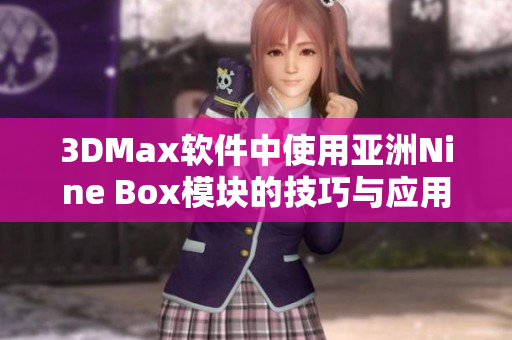 3DMax软件中使用亚洲Nine Box模块的技巧与应用解析