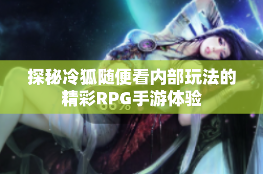 探秘冷狐随便看内部玩法的精彩RPG手游体验