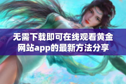 无需下载即可在线观看黄金网站app的最新方法分享