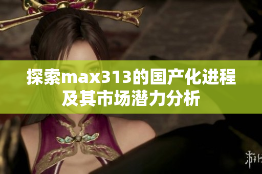 探索max313的国产化进程及其市场潜力分析