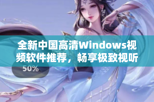 全新中国高清Windows视频软件推荐，畅享极致视听体验