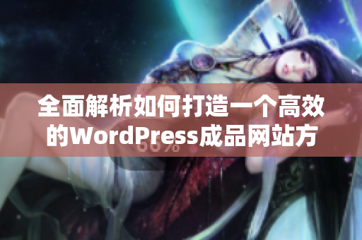 全面解析如何打造一个高效的WordPress成品网站方案