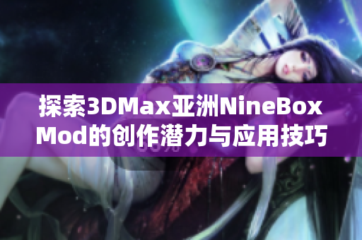 探索3DMax亚洲NineBoxMod的创作潜力与应用技巧