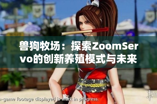 兽狗牧场：探索ZoomServo的创新养殖模式与未来发展方向