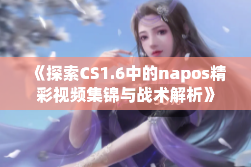 《探索CS1.6中的napos精彩视频集锦与战术解析》