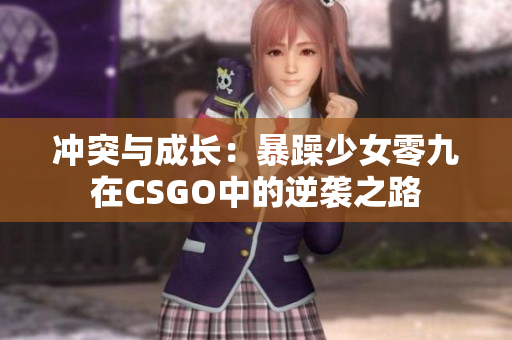 冲突与成长：暴躁少女零九在CSGO中的逆袭之路