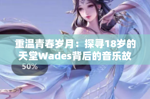 重温青春岁月：探寻18岁的天堂Wades背后的音乐故事