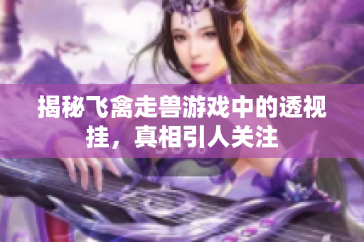 揭秘飞禽走兽游戏中的透视挂，真相引人关注