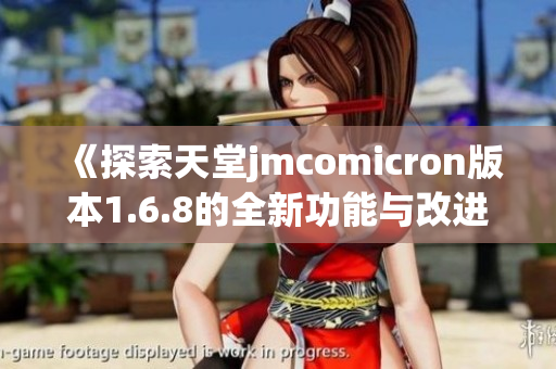 《探索天堂jmcomicron版本1.6.8的全新功能与改进》