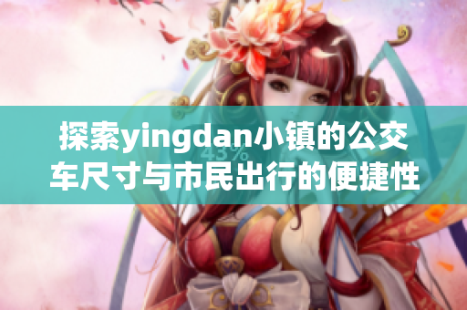 探索yingdan小镇的公交车尺寸与市民出行的便捷性