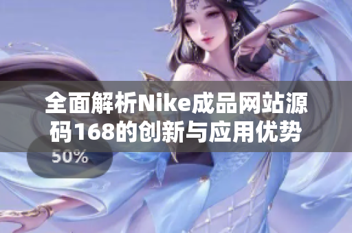 全面解析Nike成品网站源码168的创新与应用优势