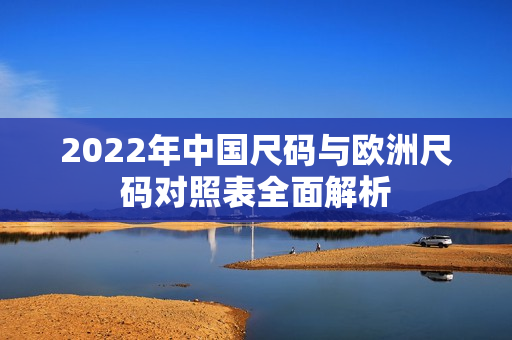 2022年中国尺码与欧洲尺码对照表全面解析