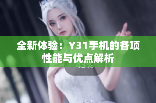 全新体验：Y31手机的各项性能与优点解析