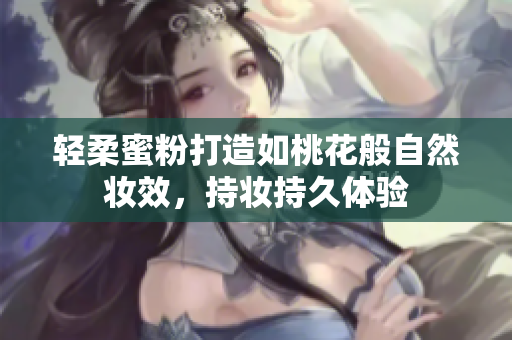 轻柔蜜粉打造如桃花般自然妆效，持妆持久体验