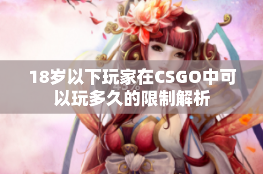 18岁以下玩家在CSGO中可以玩多久的限制解析