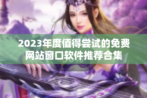 2023年度值得尝试的免费网站窗口软件推荐合集