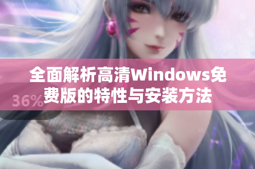 全面解析高清Windows免费版的特性与安装方法