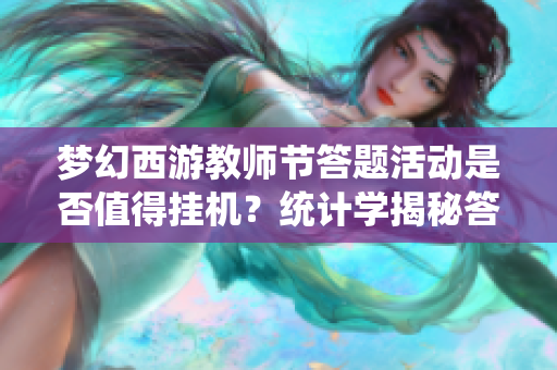 梦幻西游教师节答题活动是否值得挂机？统计学揭秘答案