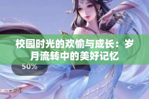 校园时光的欢愉与成长：岁月流转中的美好记忆