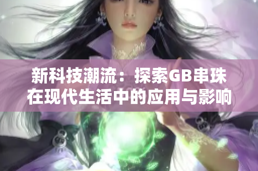 新科技潮流：探索GB串珠在现代生活中的应用与影响