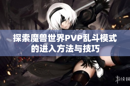 探索魔兽世界PVP乱斗模式的进入方法与技巧