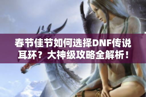 春节佳节如何选择DNF传说耳环？大神级攻略全解析！