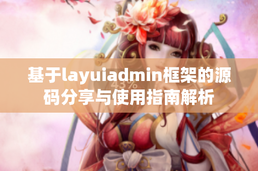 基于layuiadmin框架的源码分享与使用指南解析