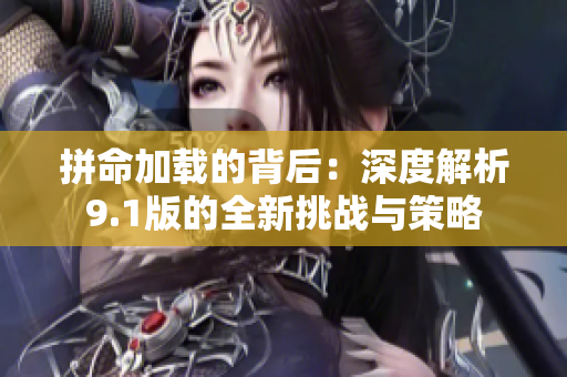 拼命加载的背后：深度解析9.1版的全新挑战与策略