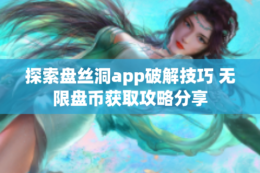 探索盘丝洞app破解技巧 无限盘币获取攻略分享