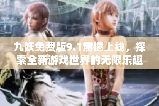 九妖免费版9.1震撼上线，探索全新游戏世界的无限乐趣