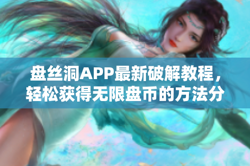 盘丝洞APP最新破解教程，轻松获得无限盘币的方法分享