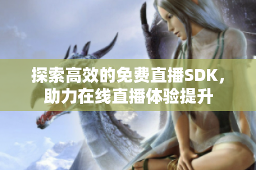 探索高效的免费直播SDK，助力在线直播体验提升