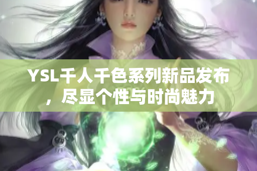 YSL千人千色系列新品发布，尽显个性与时尚魅力