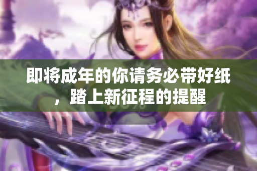 即将成年的你请务必带好纸，踏上新征程的提醒