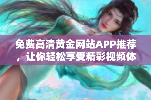 免费高清黄金网站APP推荐，让你轻松享受精彩视频体验