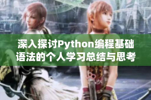 深入探讨Python编程基础语法的个人学习总结与思考