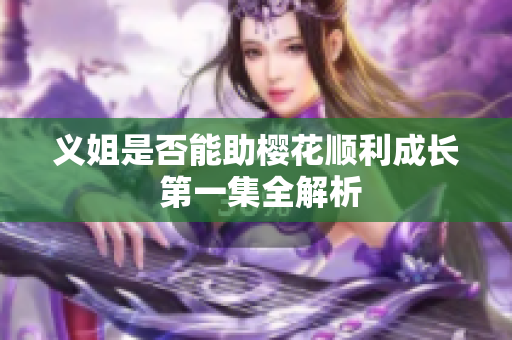 义姐是否能助樱花顺利成长 第一集全解析