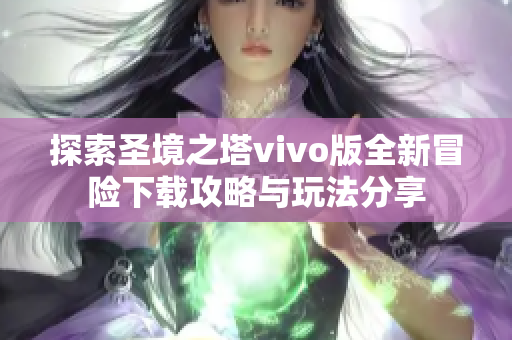 探索圣境之塔vivo版全新冒险下载攻略与玩法分享