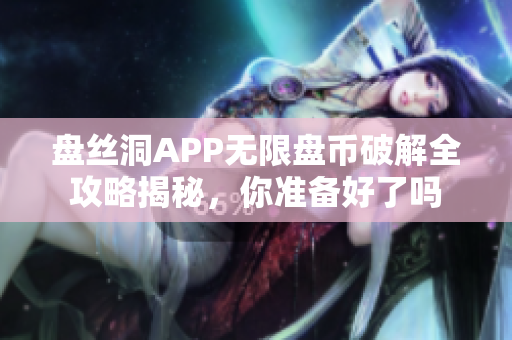 盘丝洞APP无限盘币破解全攻略揭秘，你准备好了吗