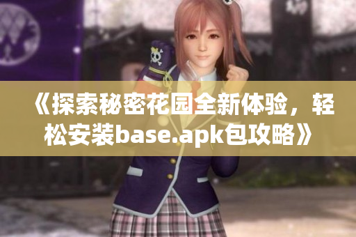 《探索秘密花园全新体验，轻松安装base.apk包攻略》