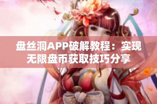 盘丝洞APP破解教程：实现无限盘币获取技巧分享