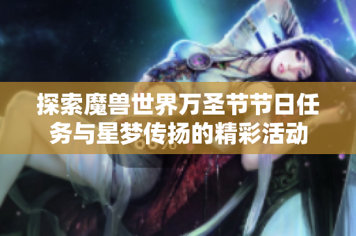 探索魔兽世界万圣节节日任务与星梦传扬的精彩活动