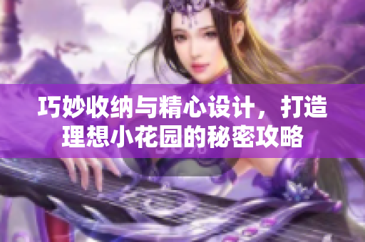 巧妙收纳与精心设计，打造理想小花园的秘密攻略