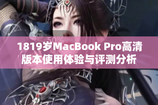 1819岁MacBook Pro高清版本使用体验与评测分析