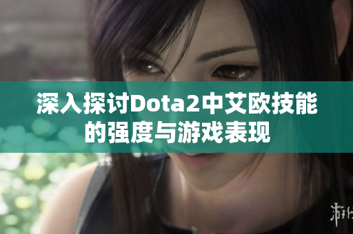 深入探讨Dota2中艾欧技能的强度与游戏表现