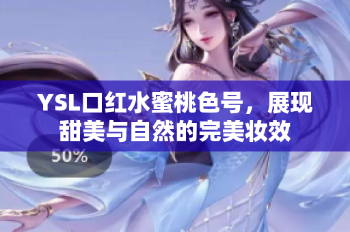 YSL口红水蜜桃色号，展现甜美与自然的完美妆效