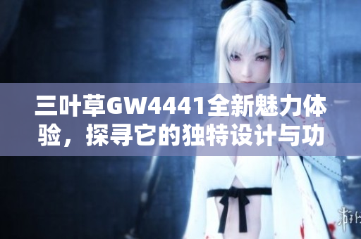 三叶草GW4441全新魅力体验，探寻它的独特设计与功能