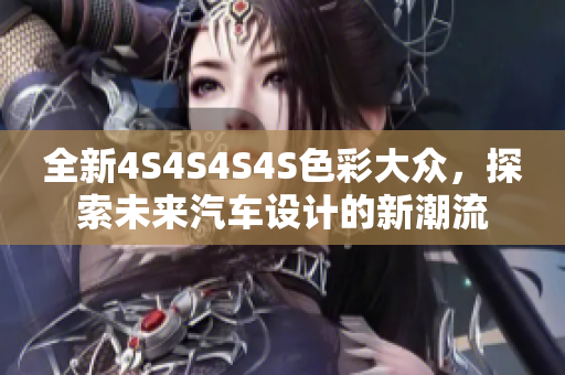 全新4S4S4S4S色彩大众，探索未来汽车设计的新潮流